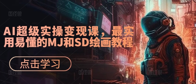 AI超级实操变现课，最实用易懂的MJ和SD绘画教程-云创智库