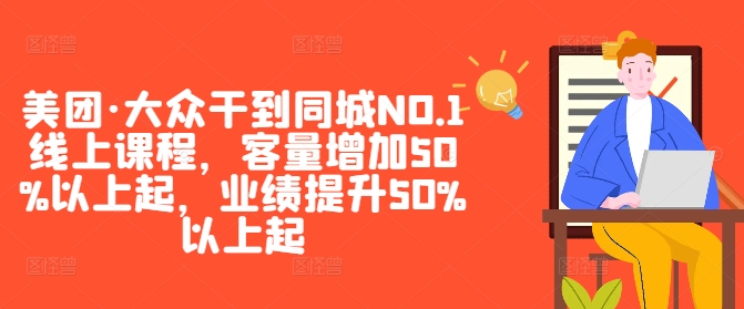 美团·大众干到同城NO.1线上课程，客量增加50%以上起，业绩提升50%以上起-云创智库