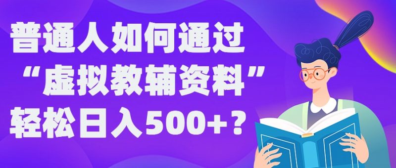 普通人如何通过“虚拟教辅”资料轻松日入500+?揭秘稳定玩法-云创智库