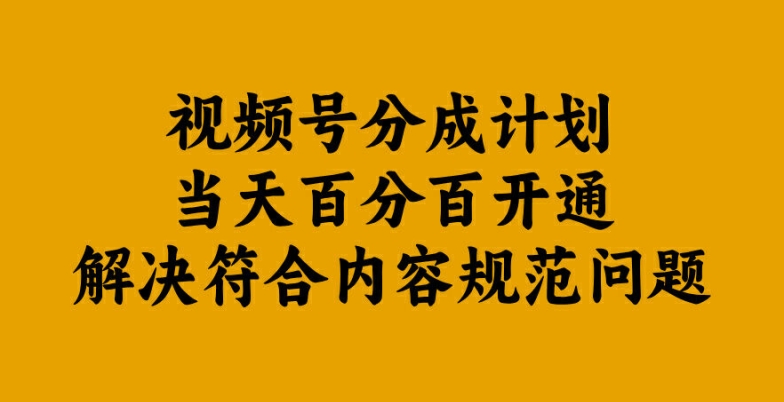 视频号分成计划当天百分百开通解决符合内容规范问题【揭秘】-云创智库
