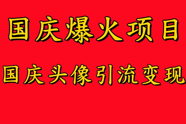 国庆爆火风口项目——国庆头像引流变现，零门槛高收益，小白也能起飞【揭秘】-云创智库