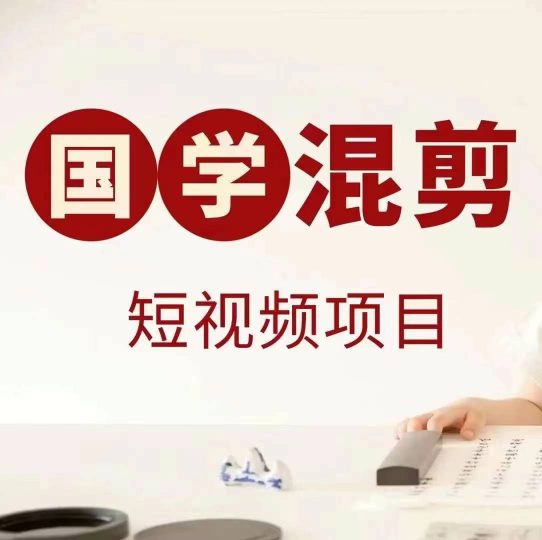 国学短视频混剪项目，快速涨粉、视频号分成、日入300+，抖音快手小红书-云创智库