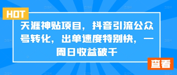 天涯神贴项目，抖音引流公众号转化，出单速度特别快，一周日收益破千-云创智库
