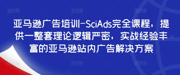 亚马逊广告培训-SciAds完全课程，提供一整套理论逻辑严密，实战经验丰富的亚马逊站内广告解决方案-云创智库