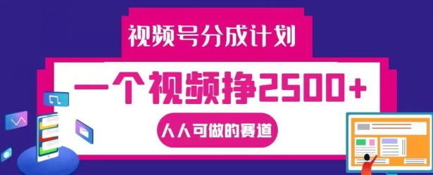 视频号分成计划，一个视频挣2500+，人人可做的赛道【揭秘】-云创智库