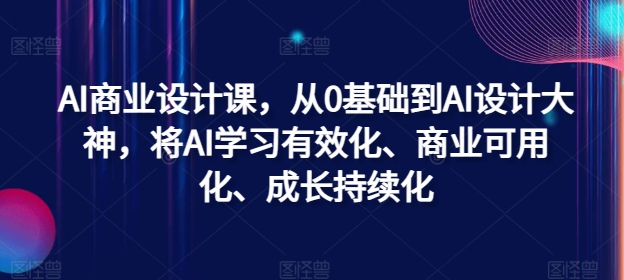 AI商业设计课，从0基础到AI设计大神，将AI学习有效化、商业可用化、成长持续化-云创智库