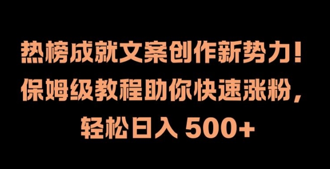 热榜成就文案创作新势力，保姆级教程助你快速涨粉，轻松日入 500+【揭秘】-云创智库