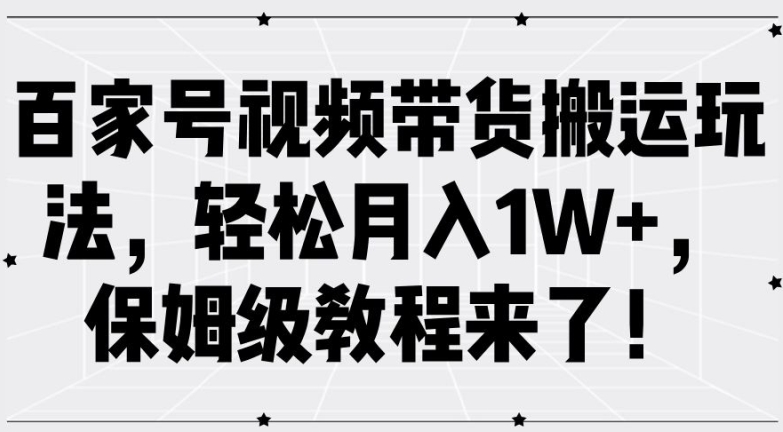 百家号视频带货搬运玩法，轻松月入1W+，保姆级教程来了【揭秘】-云创智库