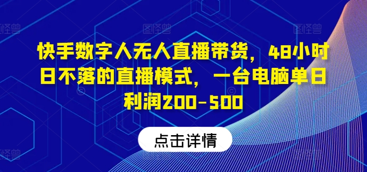 快手数字人无人直播带货，48小时日不落的直播模式，一台电脑单日利润200-500(0827更新)-云创智库