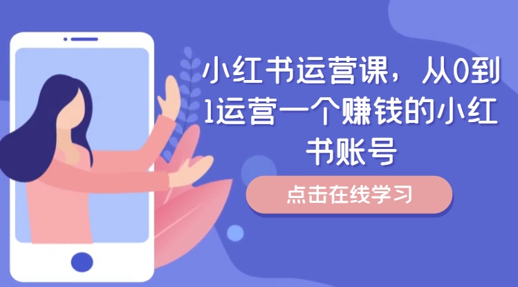 小红书运营课，从0到1运营一个赚钱的小红书账号-云创智库