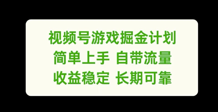 视频号游戏掘金计划，简单上手自带流量，收益稳定长期可靠【揭秘】-云创智库