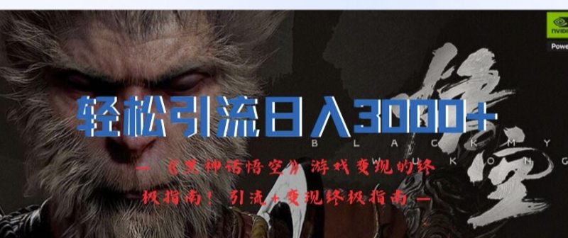 轻松引流日入3k，《黑神话悟空》游戏变现的终极指南!引流+变现终极指南-云创智库