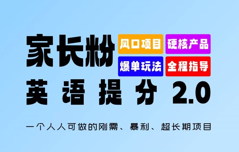 家长粉：英语提分 2.0，一个人人可做的刚需、暴利、超长期项目【揭秘】-云创智库