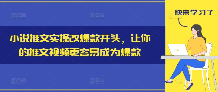 小说推文实操改爆款开头，让你的推文视频更容易成为爆款-云创智库