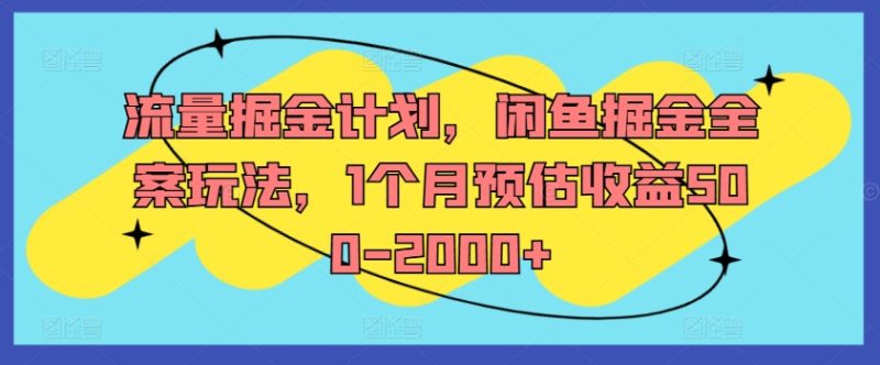 流量掘金计划，闲鱼掘金全案玩法，1个月预估收益500-2000+-云创智库