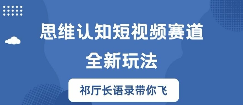 思维认知短视频赛道新玩法，胜天半子祁厅长语录带你飞【揭秘】-云创智库