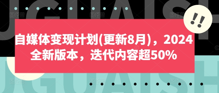 自媒体变现计划(更新8月)，2024全新版本，迭代内容超50%-云创智库