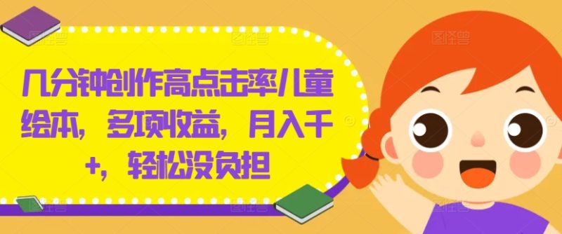 几分钟创作高点击率儿童绘本，多项收益，月入千+，轻松没负担【揭秘】-云创智库