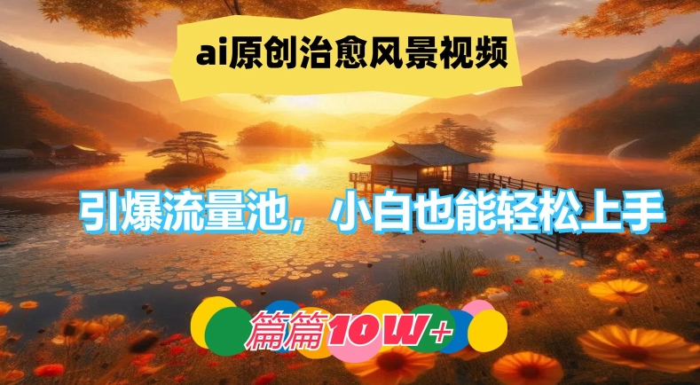 ai原创治愈风景视频，引爆流量池，小白也能轻松上手，篇篇10w+【揭秘】-云创智库