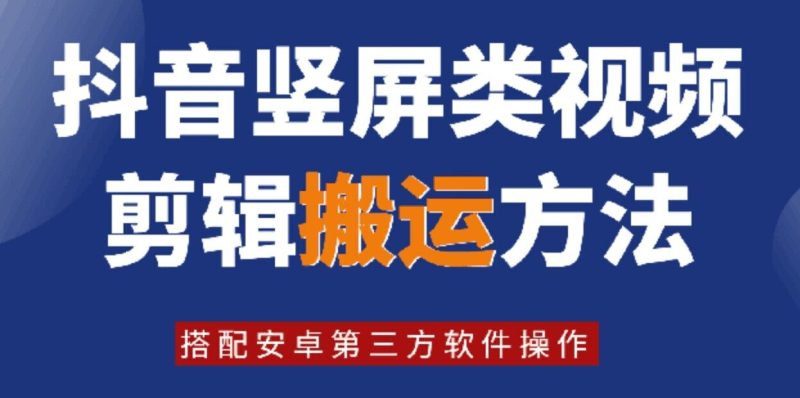 8月日最新抖音竖屏类视频剪辑搬运技术，搭配安卓第三方软件操作-云创智库