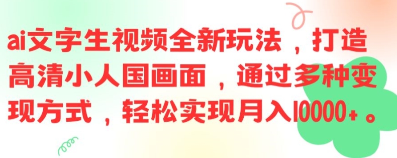 ai文字生视频全新玩法，打造高清小人国画面，通过多种变现方式，轻松实现月入1W+【揭秘】-云创智库