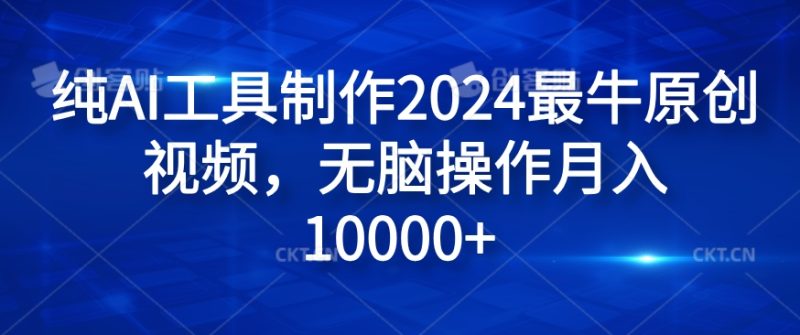 纯AI工具制作2024最牛原创视频，无脑操作月入1W+【揭秘】-云创智库