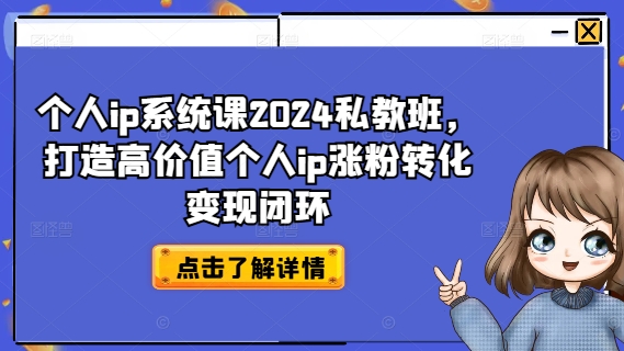 个人ip系统课2024私教班，打造高价值个人ip涨粉转化变现闭环-云创智库