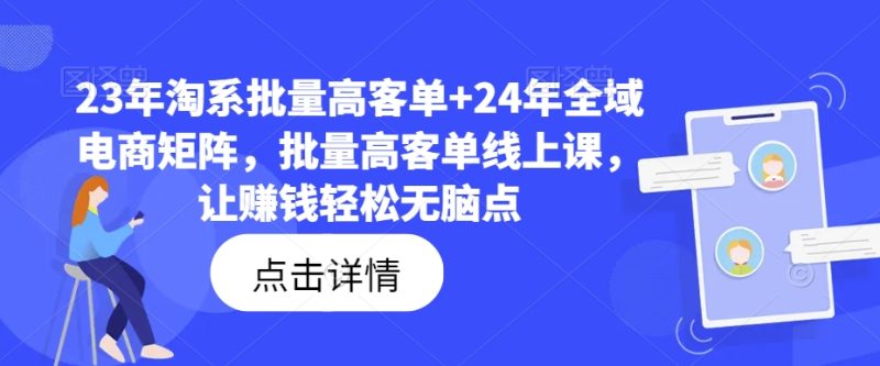 23年淘系批量高客单+24年全域电商矩阵，批量高客单线上课，让赚钱轻松无脑点-云创智库
