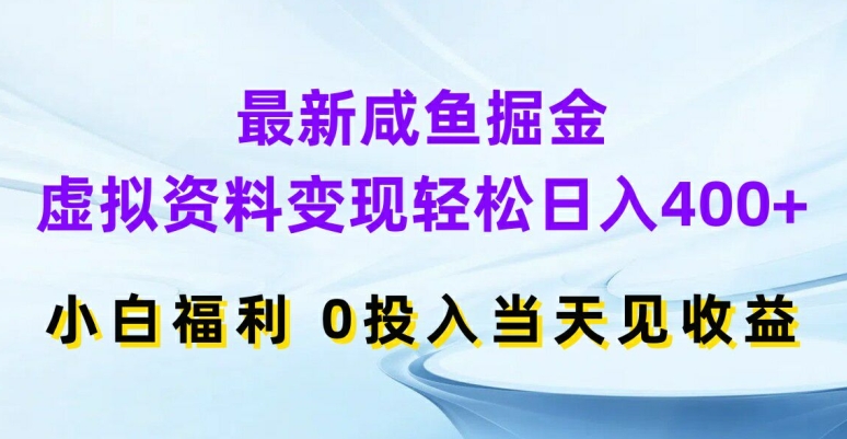 最新咸鱼掘金，虚拟资料变现，轻松日入400+，小白福利，0投入当天见收益【揭秘】-云创智库