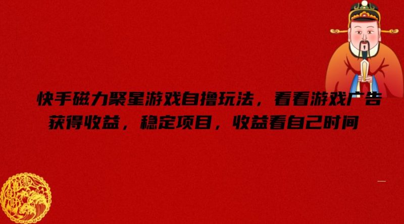 快手磁力聚星游戏自撸玩法，看看游戏广告获得收益，稳定项目，收益看自己时间【揭秘】-云创智库