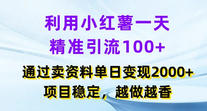 利用小红书一天精准引流100+，通过卖项目单日变现2k+，项目稳定，越做越香【揭秘】-云创智库