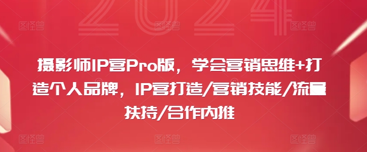 摄影师IP营Pro版，学会营销思维+打造个人品牌，IP营打造/营销技能/流量扶持/合作内推-云创智库