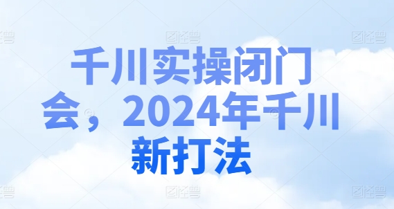 千川实操闭门会，2024年千川新打法-云创智库