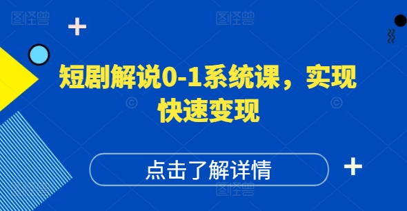 短剧解说0-1系统课，如何做正确的账号运营，打造高权重高播放量的短剧账号，实现快速变现-云创智库