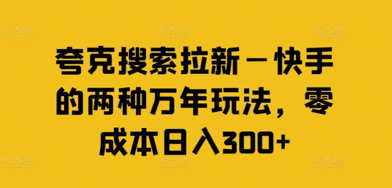 夸克搜索拉新—快手的两种万年玩法，零成本日入300+-云创智库