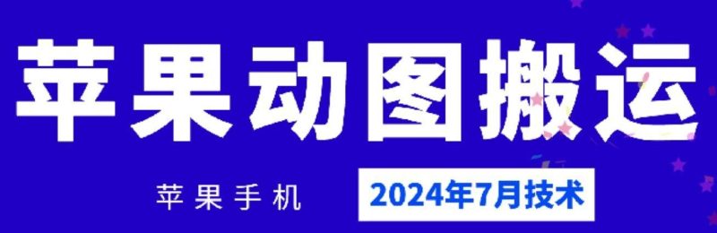 2024年7月苹果手机动图搬运技术-云创智库