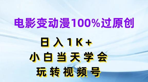 电影变动漫100%过原创，日入1K+，小白当天学会，玩转视频号【揭秘】-云创智库