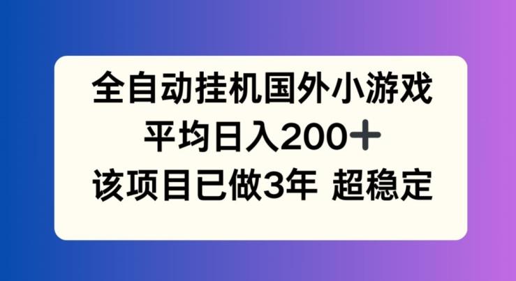 全自动挂机国外小游戏，平均日入200+，此项目已经做了3年 稳定持久【揭秘】-云创智库