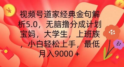 视频号道家经典金句解析5.0.无脑撸分成计划，小白轻松上手，最低月入9000+【揭秘】-云创智库