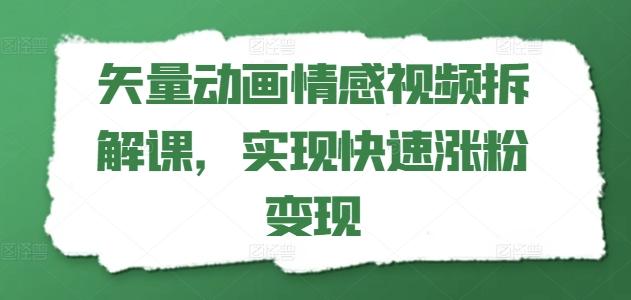 矢量动画情感视频拆解课，实现快速涨粉变现-云创智库