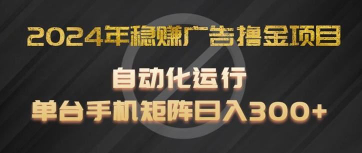 2024年稳赚广告撸金项目，全程自动化运行，单台手机就可以矩阵操作，日入300+【揭秘】-云创智库