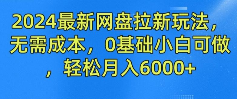 2024最新网盘拉新玩法，无需成本，0基础小白可做，轻松月入6000+【揭秘】-云创智库