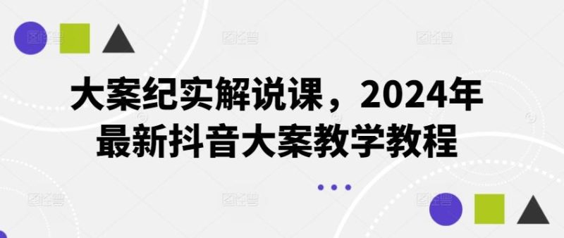 大案纪实解说课，2024年最新抖音大案教学教程-云创智库