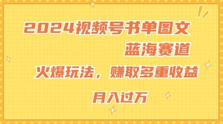 2024视频号书单图文蓝海赛道，火爆玩法，赚取多重收益，小白轻松上手，月入上万【揭秘】-云创智库