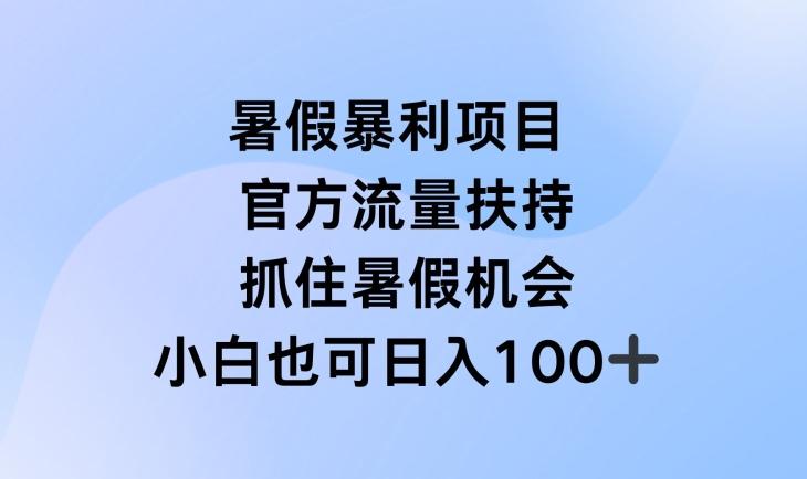 暑假暴利直播项目，官方流量扶持，把握暑假机会【揭秘】-云创智库
