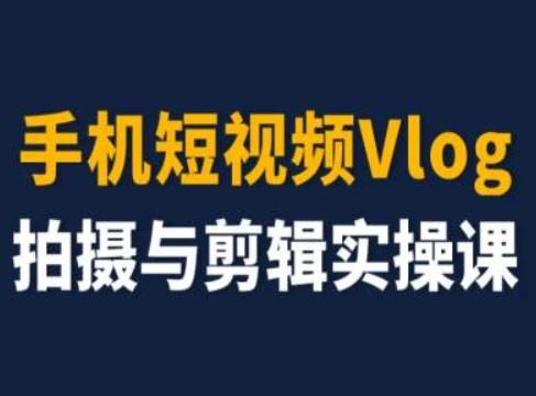 手机短视频Vlog拍摄与剪辑实操课，小白变大师-云创智库