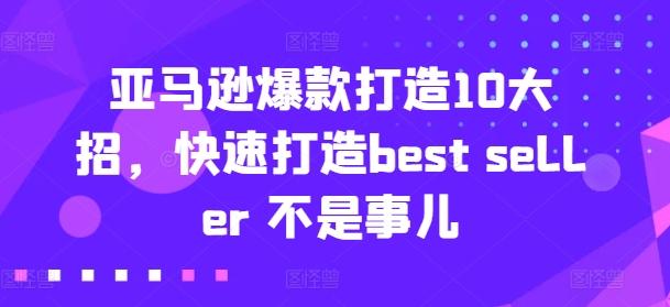 亚马逊爆款打造10大招，快速打造best seller 不是事儿-云创智库