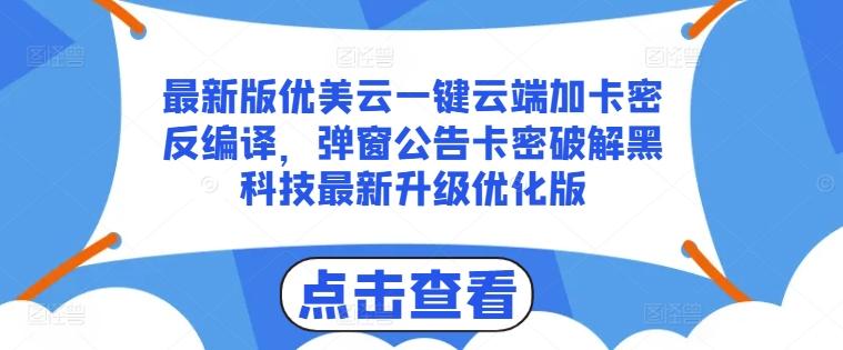 最新版优美云一键云端加卡密反编译，弹窗公告卡密破解黑科技最新升级优化版【揭秘】-云创智库
