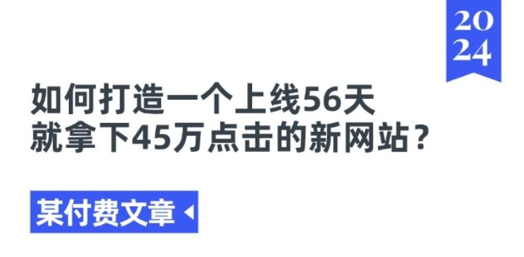 某付费文章《如何打造一个上线56天就拿下45万点击的新网站?》-云创智库