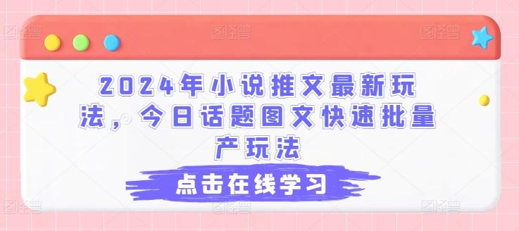 2024年小说推文最新玩法，今日话题图文快速批量产玩法-云创智库